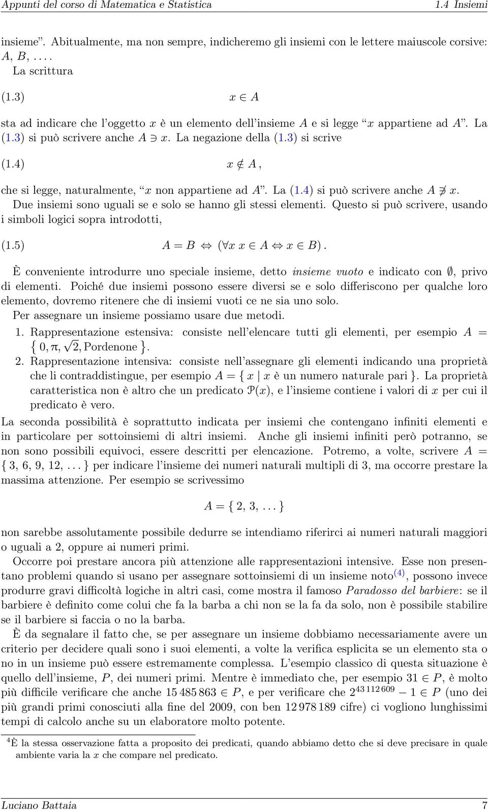 4) x / A, che si legge, naturalmente, x non appartiene ad A. La (.4) si può scrivere anche A x. Due insiemi sono uguali se e solo se hanno gli stessi elementi.