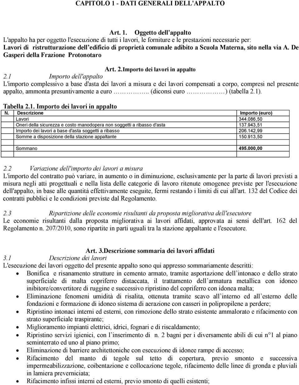 Oggetto dell'appalto L'appalto ha per oggetto l'esecuzione di tutti i lavori, le forniture e le prestazioni necessarie per: Lavori di ristrutturazione dell edificio di proprietà comunale adibito a