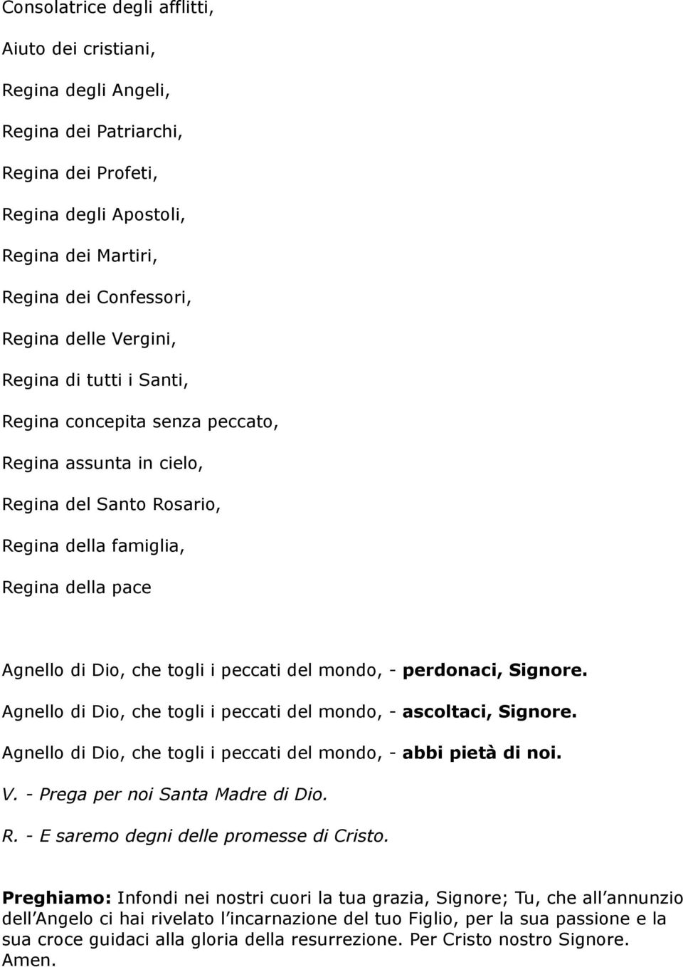 mondo, - perdonaci, Signore. Agnello di Dio, che togli i peccati del mondo, - ascoltaci, Signore. Agnello di Dio, che togli i peccati del mondo, - abbi pietà di noi. V.