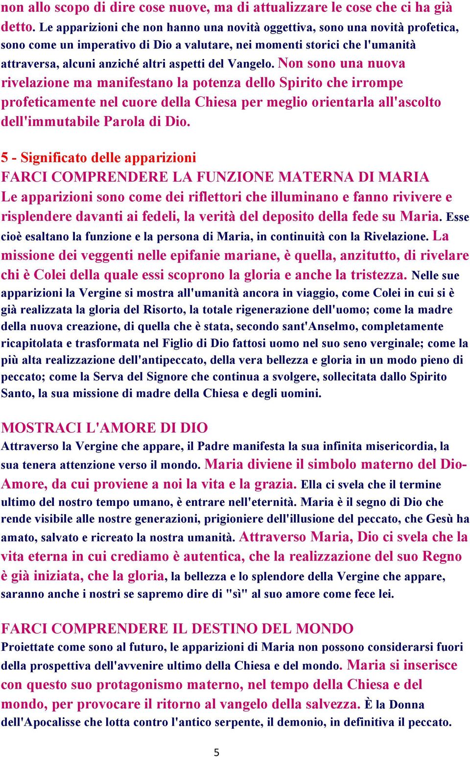 Vangelo. Non sono una nuova rivelazione ma manifestano la potenza dello Spirito che irrompe profeticamente nel cuore della Chiesa per meglio orientarla all'ascolto dell'immutabile Parola di Dio.