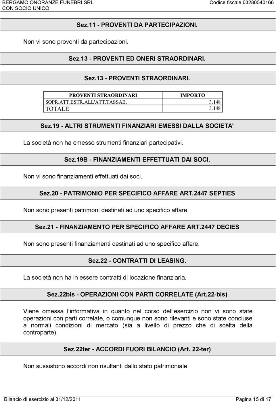 Non vi sono finanziamenti effettuati dai soci. Sez.20 - PATRIMONIO PER SPECIFICO AFFARE ART.2447 SEPTIES Non sono presenti patrimoni destinati ad uno specifico affare. Sez.21 - FINANZIAMENTO PER SPECIFICO AFFARE ART.