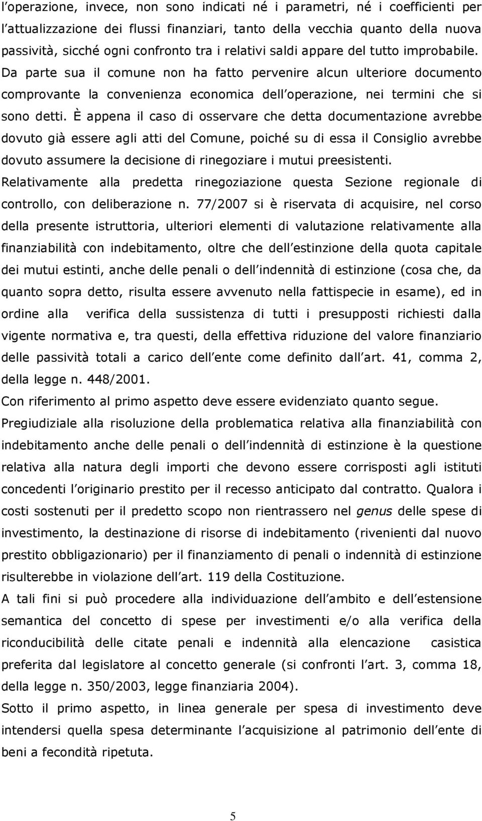 Da parte sua il comune non ha fatto pervenire alcun ulteriore documento comprovante la convenienza economica dell operazione, nei termini che si sono detti.