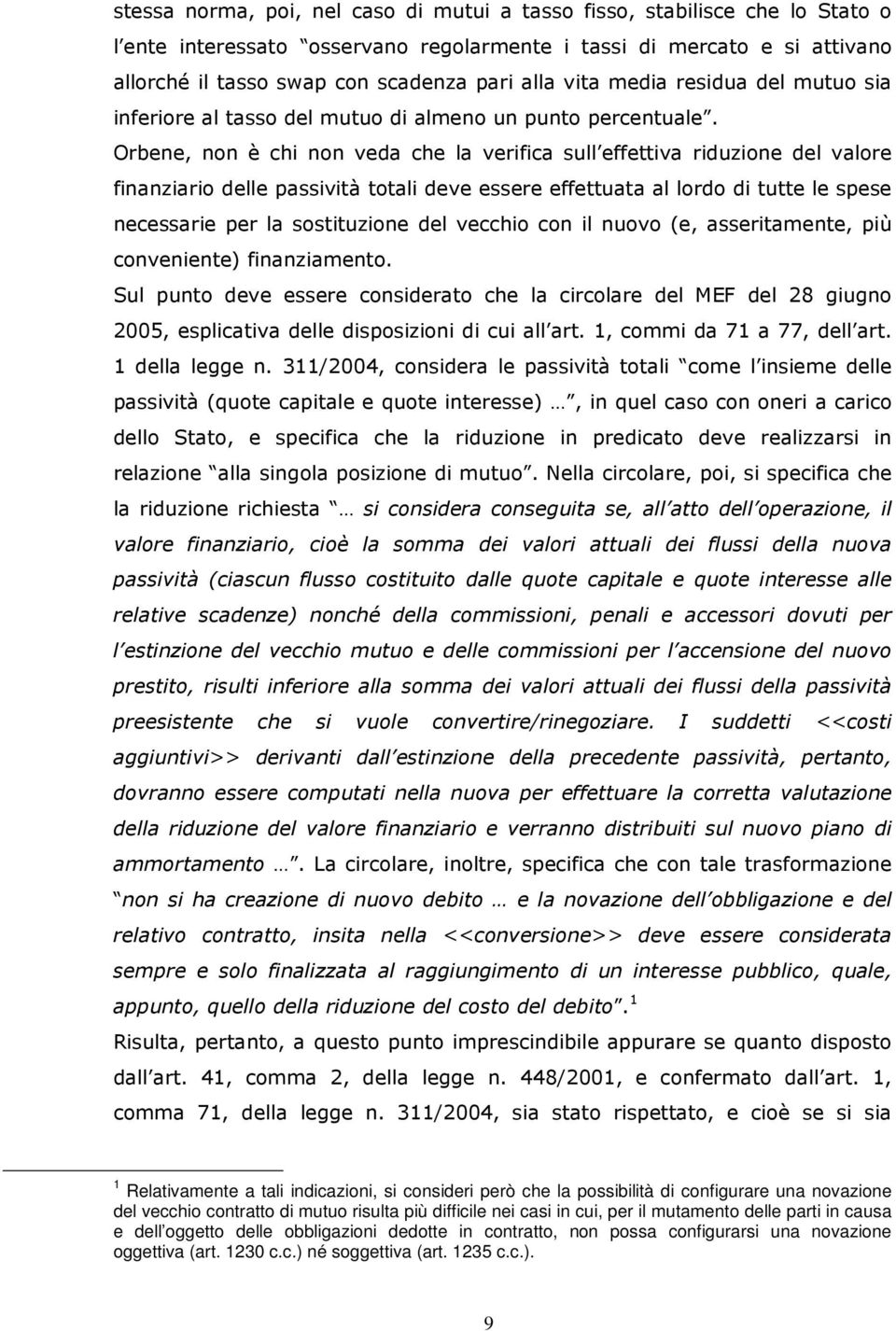 Orbene, non è chi non veda che la verifica sull effettiva riduzione del valore finanziario delle passività totali deve essere effettuata al lordo di tutte le spese necessarie per la sostituzione del