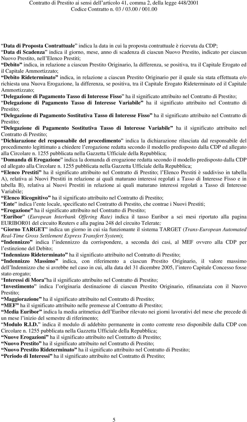 Rideterminato indica, in relazione a ciascun Prestito Originario per il quale sia stata effettuata e/o richiesta una Nuova Erogazione, la differenza, se positiva, tra il Capitale Erogato