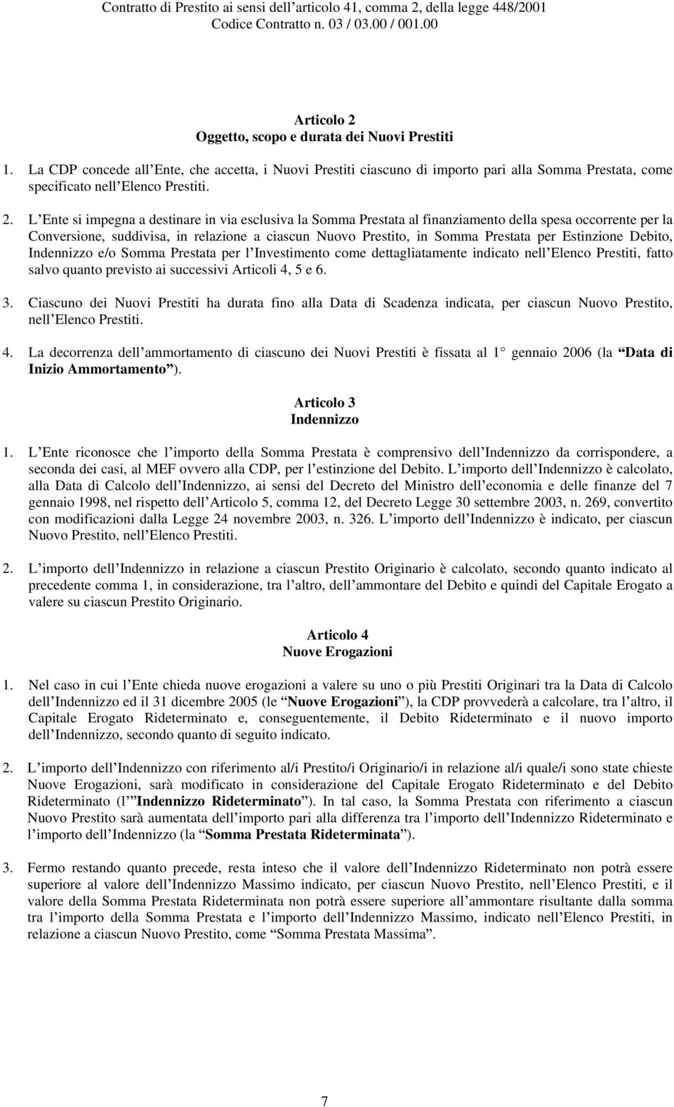 L Ente si impegna a destinare in via esclusiva la Somma Prestata al finanziamento della spesa occorrente per la Conversione, suddivisa, in relazione a ciascun Nuovo Prestito, in Somma Prestata per