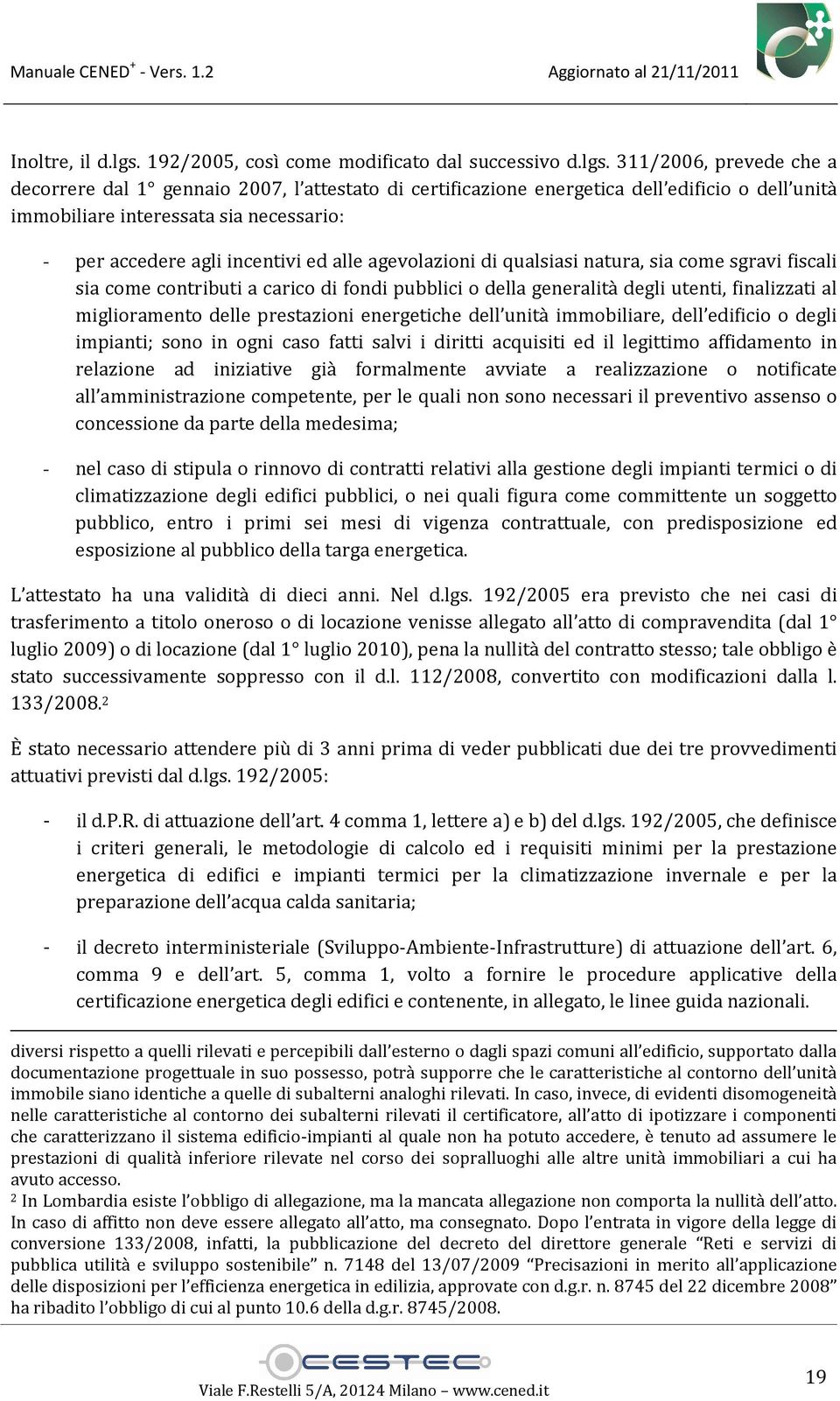 311/2006, prevede che a decorrere dal 1 gennaio 2007, l attestato di certificazione energetica dell edificio o dell unità immobiliare interessata sia necessario: - per accedere agli incentivi ed alle