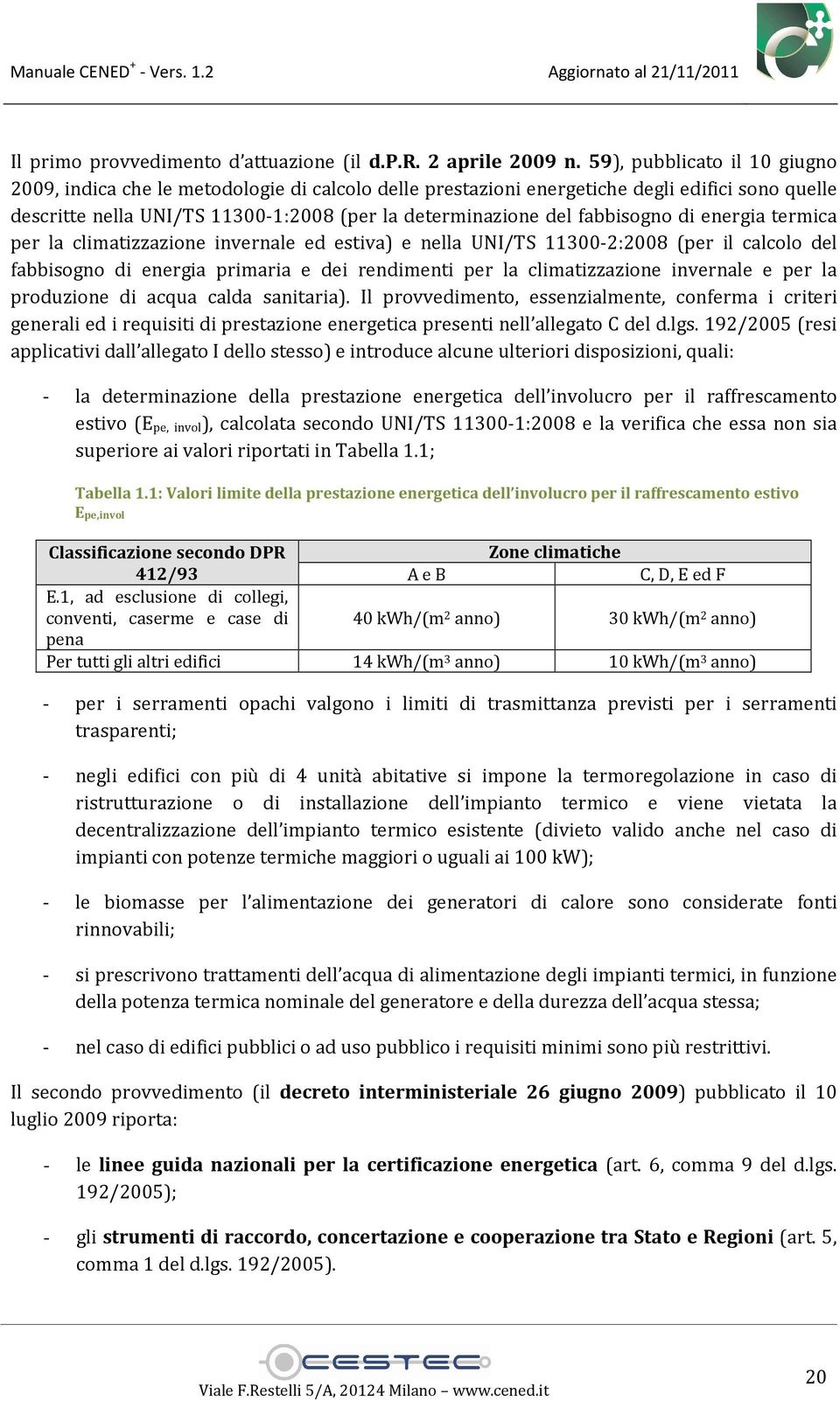 fabbisogno di energia termica per la climatizzazione invernale ed estiva) e nella UNI/TS 11300-2:2008 (per il calcolo del fabbisogno di energia primaria e dei rendimenti per la climatizzazione