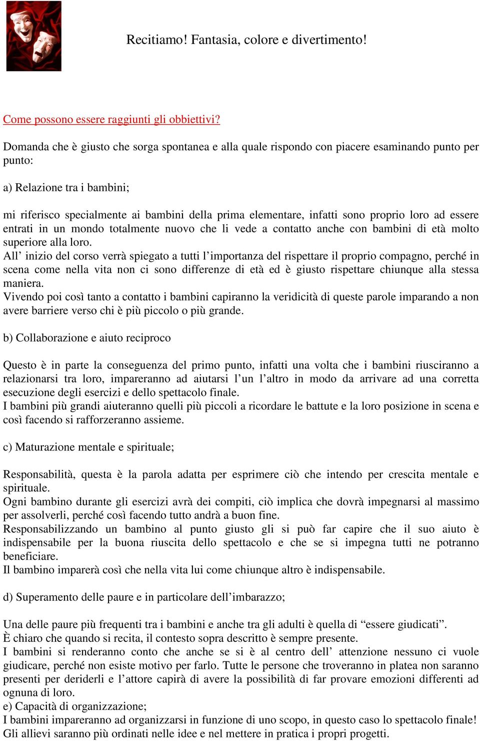 sono proprio loro ad essere entrati in un mondo totalmente nuovo che li vede a contatto anche con bambini di età molto superiore alla loro.