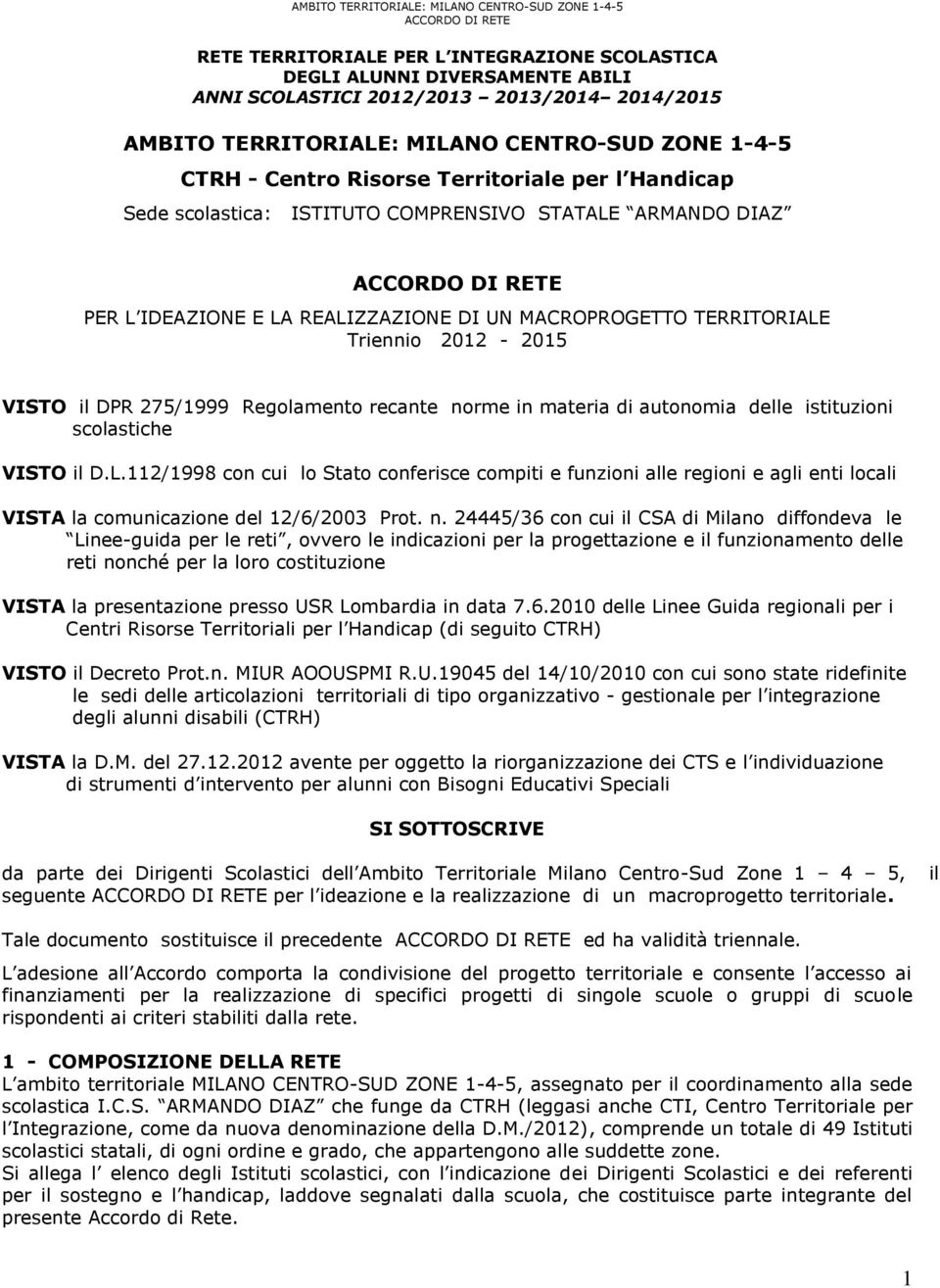 DI UN MACROPROGETTO TERRITORIALE Trienni 2012-2015 VISTO il DPR 275/1999 Reglament recante nrme in materia di autnmia delle istituzini sclastiche VISTO il D.L.112/1998 cn cui l Stat cnferisce cmpiti e funzini alle regini e agli enti lcali VISTA la cmunicazine del 12/6/2003 Prt.