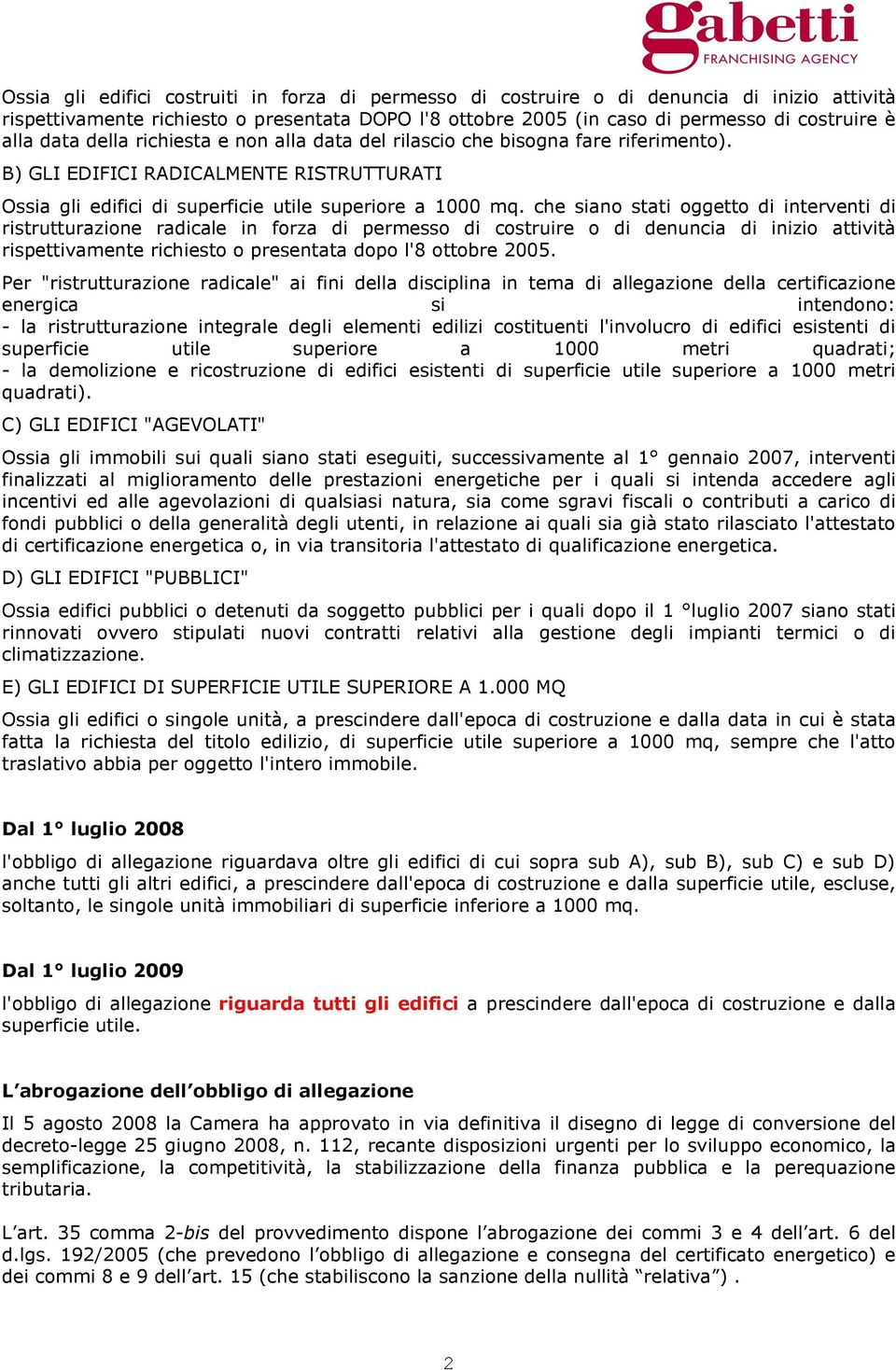 che siano stati oggetto di interventi di ristrutturazione radicale in forza di permesso di costruire o di denuncia di inizio attività rispettivamente richiesto o presentata dopo l'8 ottobre 2005.