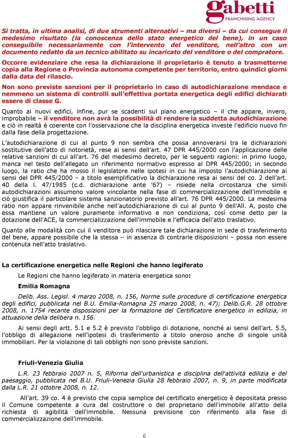 Occorre evidenziare che resa la dichiarazione il proprietario è tenuto a trasmetterne copia alla Regione o Provincia autonoma competente per territorio, entro quindici giorni dalla data del rilascio.