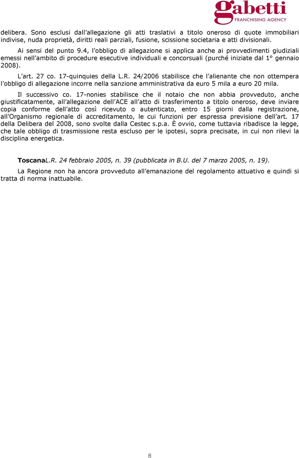 L art. 27 co. 17-quinquies della L.R. 24/2006 stabilisce che l alienante che non ottempera l obbligo di allegazione incorre nella sanzione amministrativa da euro 5 mila a euro 20 mila.