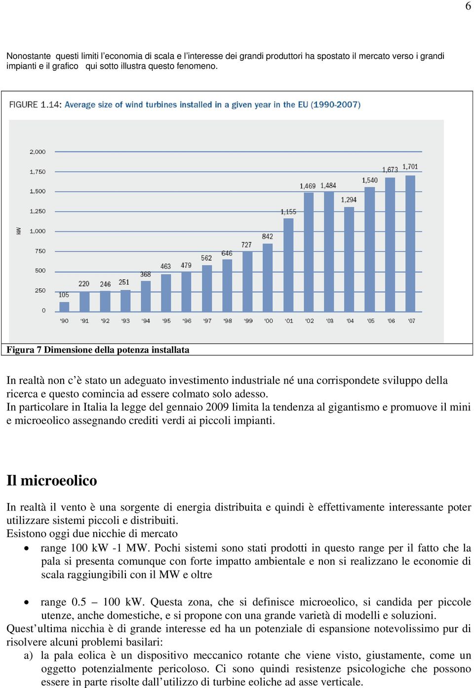 In particolare in Italia la legge del gennaio 2009 limita la tendenza al gigantismo e promuove il mini e microeolico assegnando crediti verdi ai piccoli impianti.