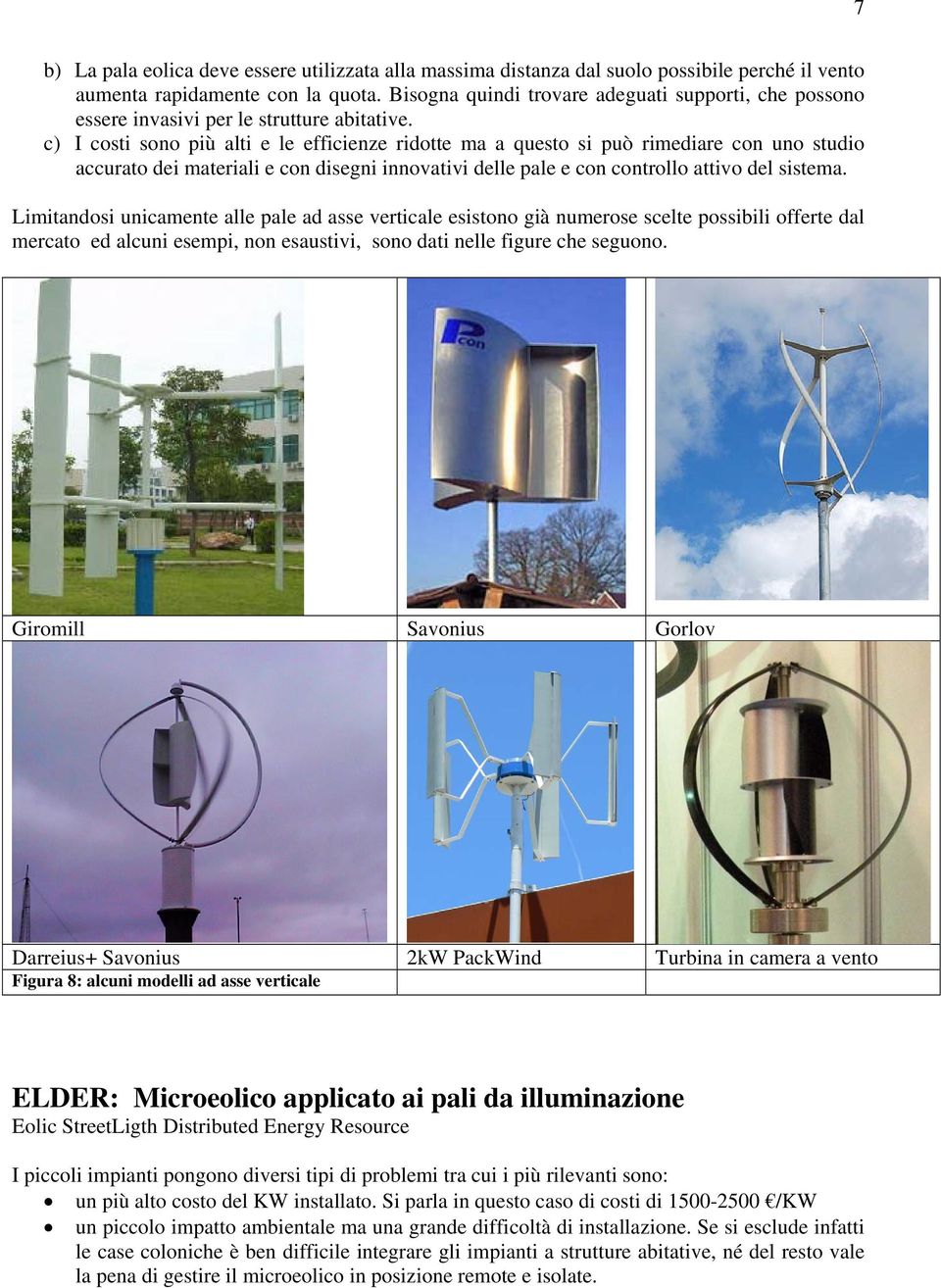 c) I costi sono più alti e le efficienze ridotte ma a questo si può rimediare con uno studio accurato dei materiali e con disegni innovativi delle pale e con controllo attivo del sistema.