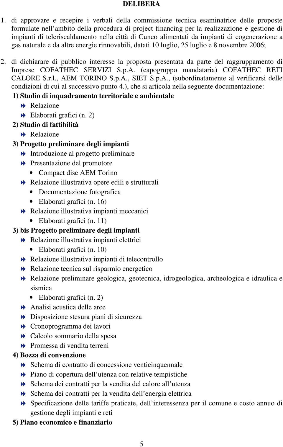 teleriscaldamento nella città di Cuneo alimentati da impianti di cogenerazione a gas naturale e da altre energie rinnovabili, datati 10 luglio, 25 luglio e 8 novembre 2006; 2.