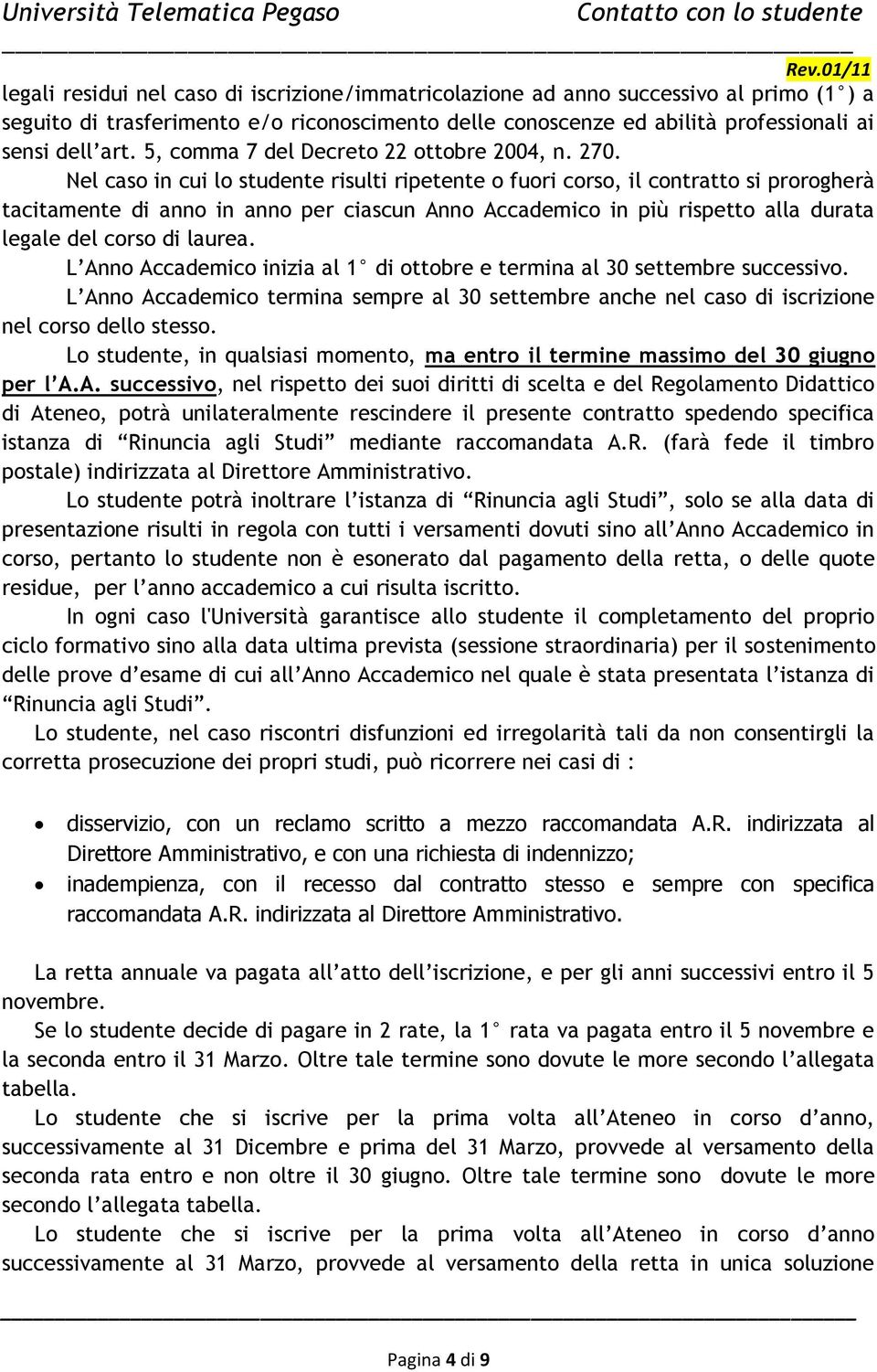 Nel caso in cui lo studente risulti ripetente o fuori corso, il contratto si prorogherà tacitamente di anno in anno per ciascun Anno Accademico in più rispetto alla durata legale del corso di laurea.