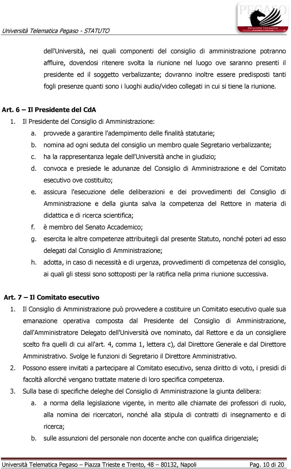 Il Presidente del Consiglio di Amministrazione: a. provvede a garantire l'adempimento delle finalità statutarie; b. nomina ad ogni seduta del consiglio un membro quale Segretario verbalizzante; c.