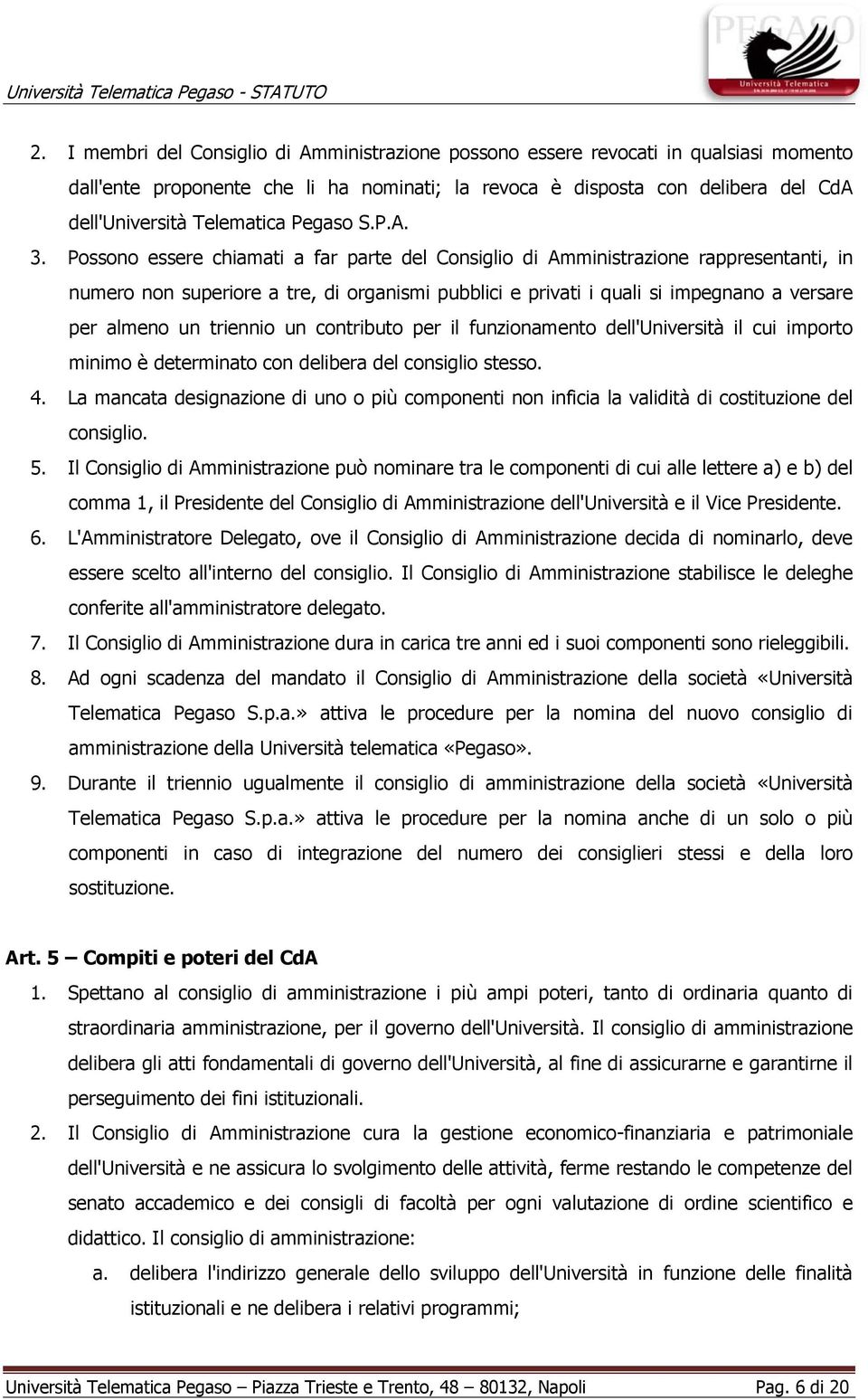 Possono essere chiamati a far parte del Consiglio di Amministrazione rappresentanti, in numero non superiore a tre, di organismi pubblici e privati i quali si impegnano a versare per almeno un