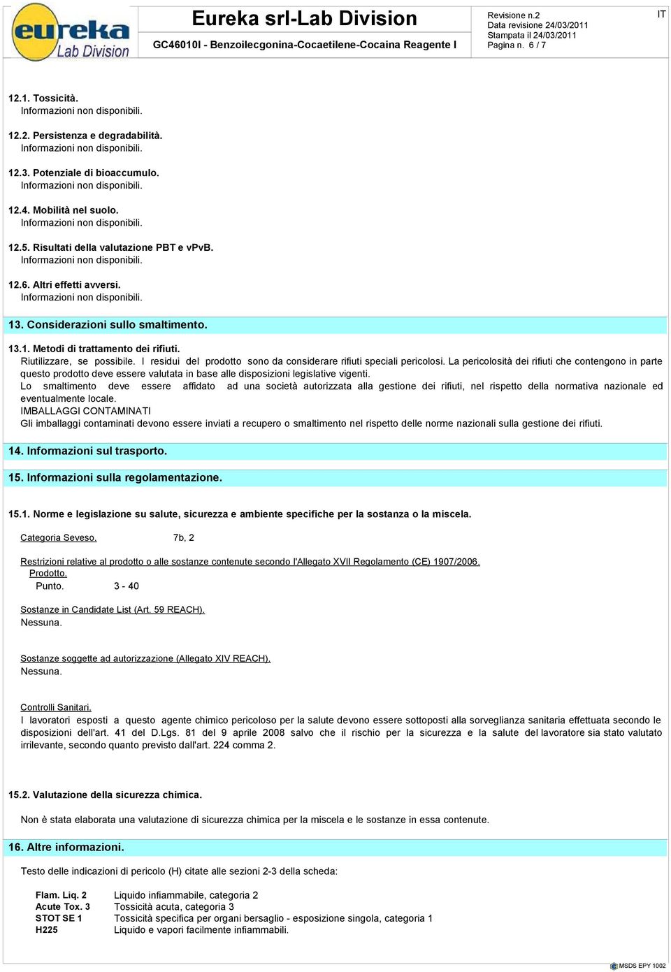 La pericolosità dei rifiuti che contengono in parte questo prodotto deve essere valutata in base alle disposizioni legislative vigenti.