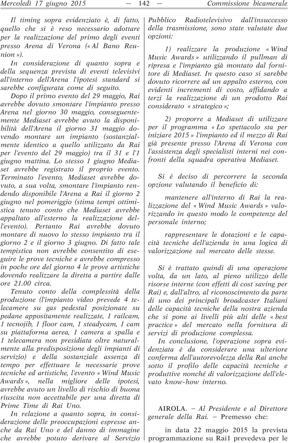 Dopo il primo evento del 29 maggio, Rai avrebbe dovuto smontare l impianto presso Arena nel giorno 30 maggio, conseguentemente Mediaset avrebbe avuto la disponibilità dell Arena il giorno 31 maggio