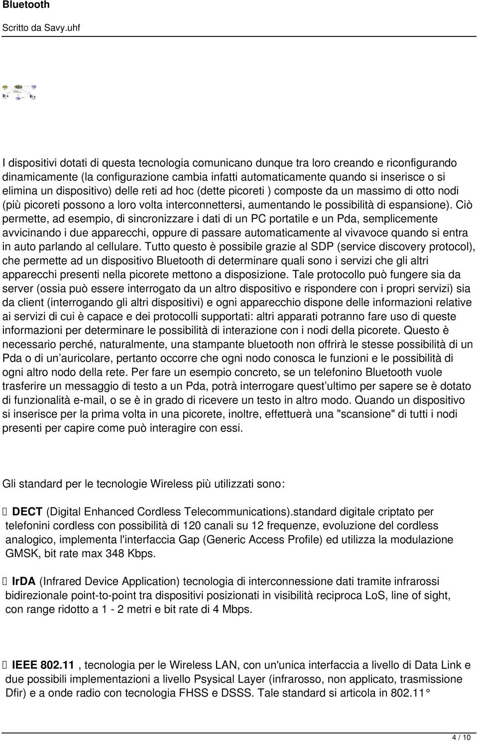 Ciò permette, ad esempio, di sincronizzare i dati di un PC portatile e un Pda, semplicemente avvicinando i due apparecchi, oppure di passare automaticamente al vivavoce quando si entra in auto