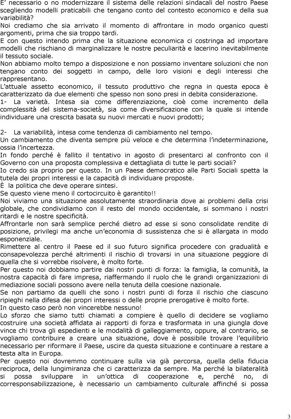 E con questo intendo prima che la situazione economica ci costringa ad importare modelli che rischiano di marginalizzare le nostre peculiarità e lacerino inevitabilmente il tessuto sociale.