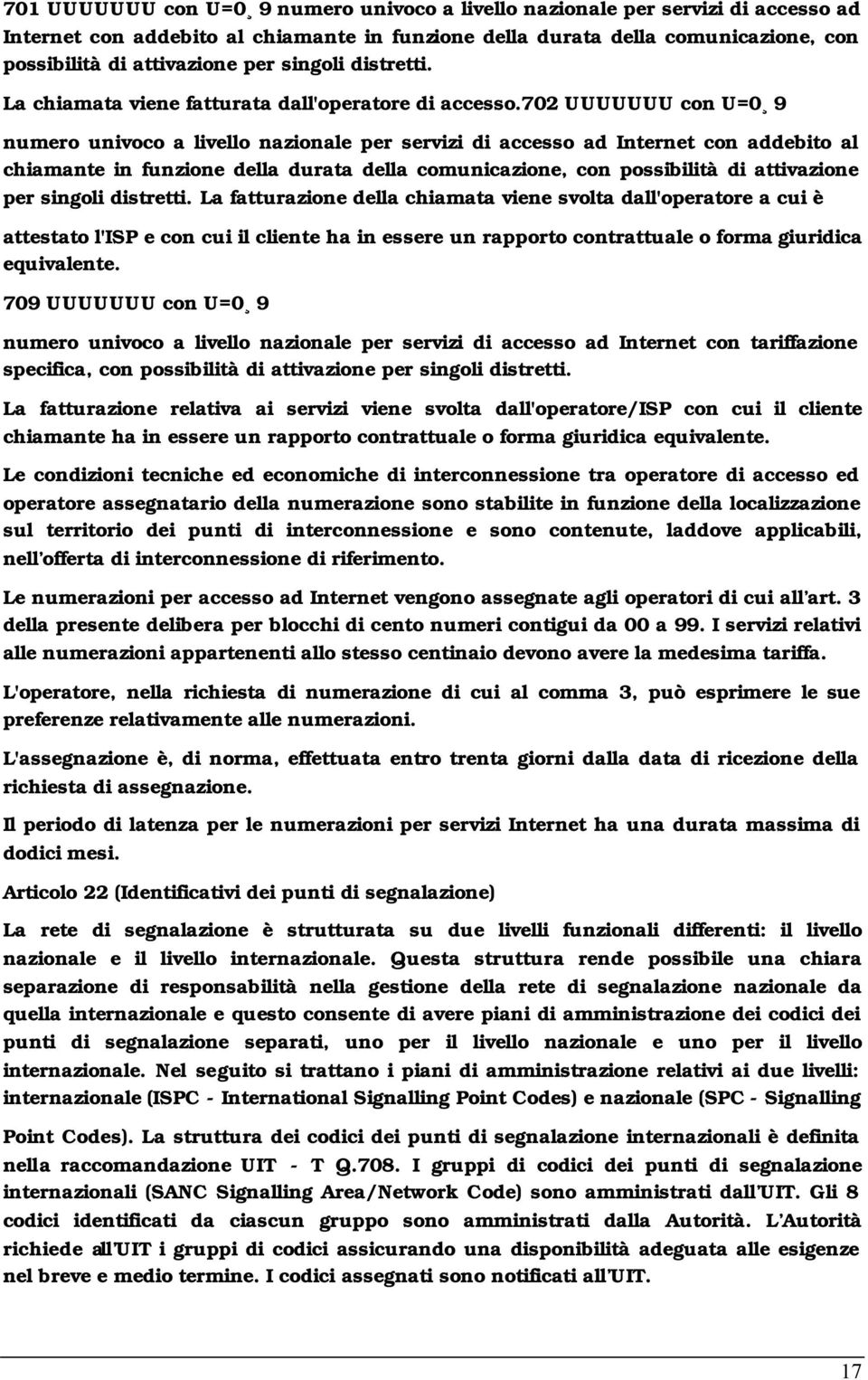 702 UUUUUUU con U=0 9 numero univoco a livello nazionale per servizi di accesso ad Internet con addebito al chiamante in funzione della durata della comunicazione, con possibilità di attivazione per