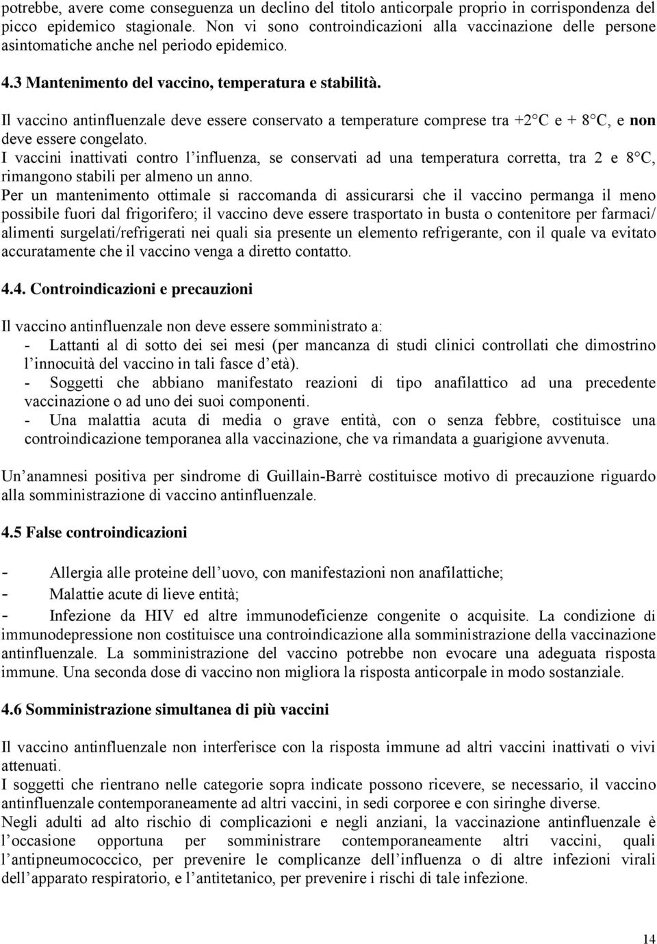 Il vaccino antinfluenzale deve essere conservato a temperature comprese tra +2 C e + 8 C, e non deve essere congelato.