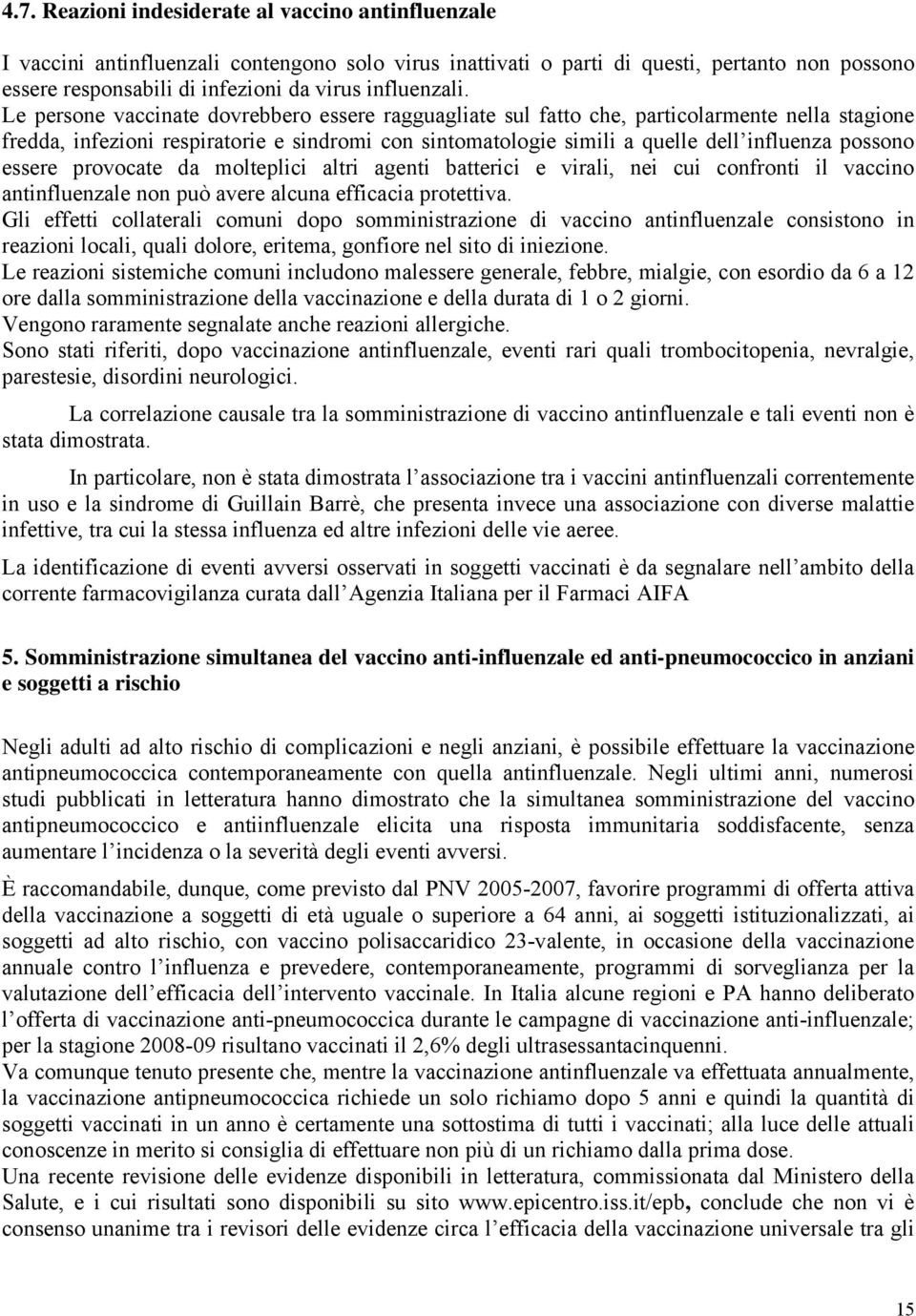 Le persone vaccinate dovrebbero essere ragguagliate sul fatto che, particolarmente nella stagione fredda, infezioni respiratorie e sindromi con sintomatologie simili a quelle dell influenza possono