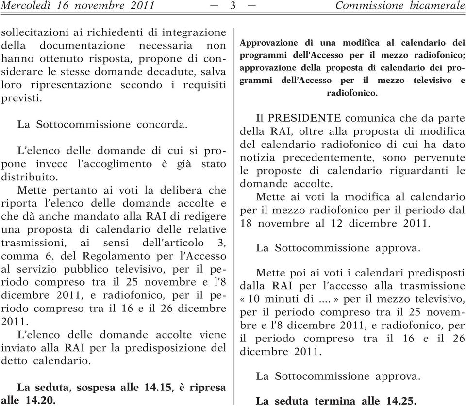 Mette pertanto ai voti la delibera che riporta l elenco delle domande accolte e che dà anche mandato alla RAI di redigere una proposta di calendario delle relative trasmissioni, ai sensi dell