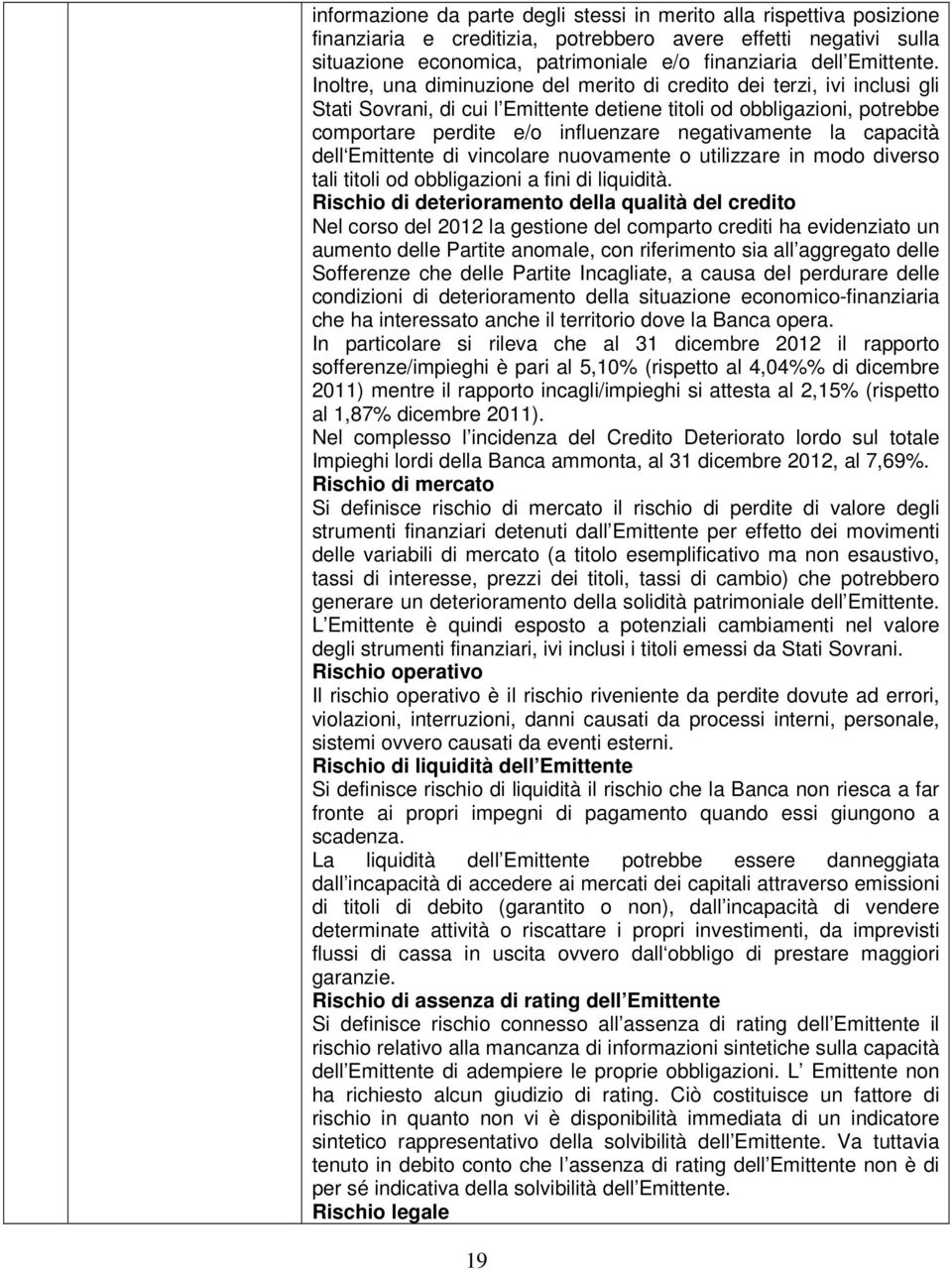 Inoltre, una diminuzione del merito di credito dei terzi, ivi inclusi gli Stati Sovrani, di cui l Emittente detiene titoli od obbligazioni, potrebbe comportare perdite e/o influenzare negativamente