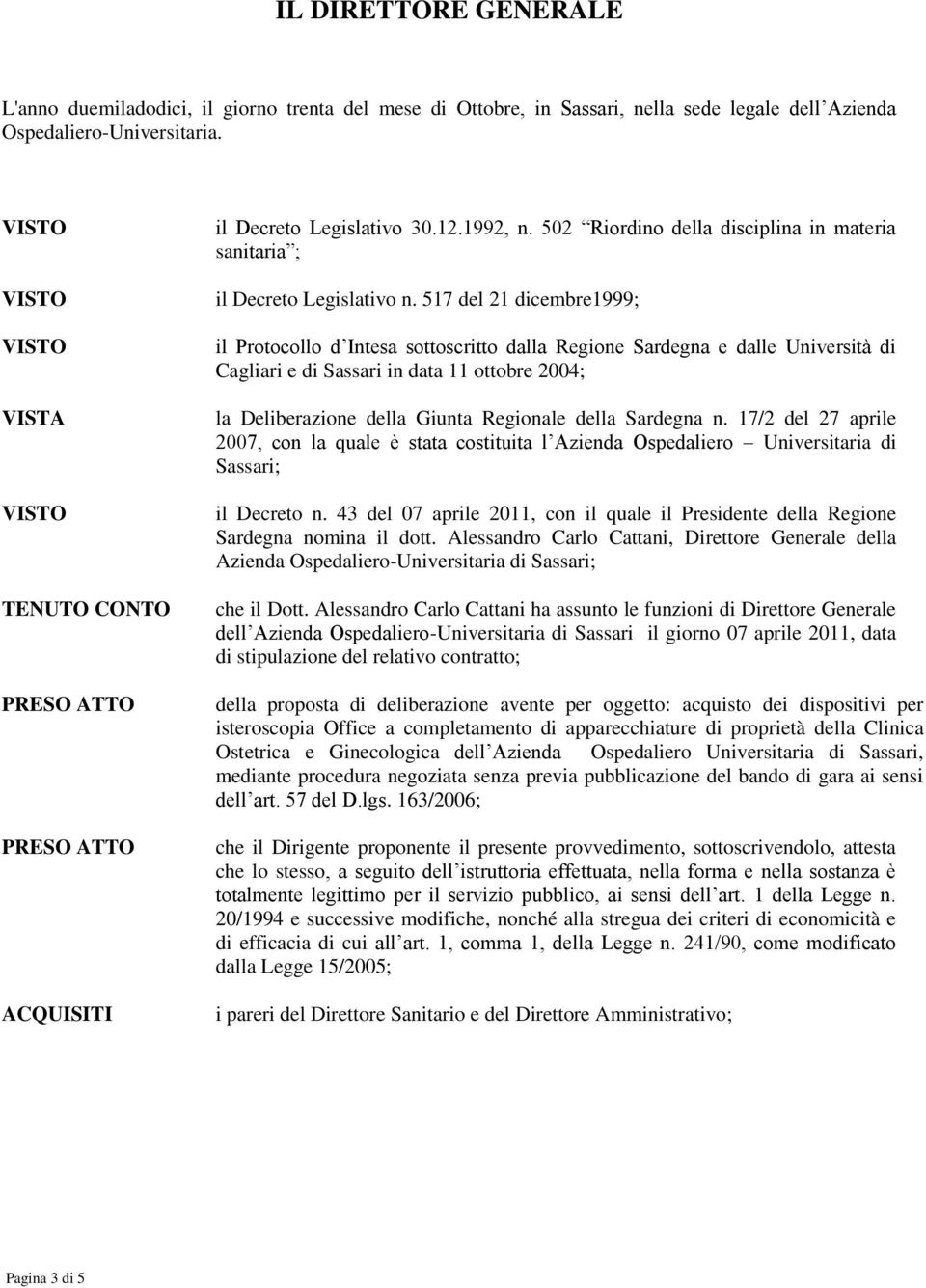 517 del 21 dicembre1999; il Protocollo d Intesa sottoscritto dalla Regione Sardegna e dalle Università di Cagliari e di Sassari in data 11 ottobre 2004; la Deliberazione della Giunta Regionale della