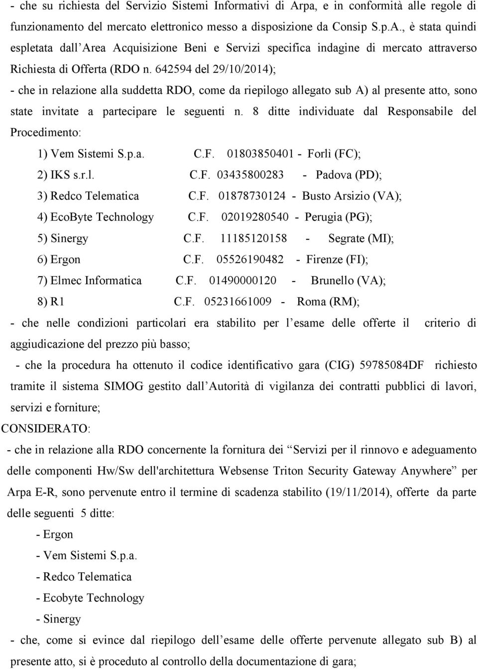 8 ditte individuate dal Responsabile del Procedimento: 1) Vem Sistemi S.p.a. C.F. 01803850401 - Forlì (FC); 2) IKS s.r.l. C.F. 03435800283 - Padova (PD); 3) Redco Telematica C.F. 01878730124 - Busto Arsizio (VA); 4) EcoByte Technology C.
