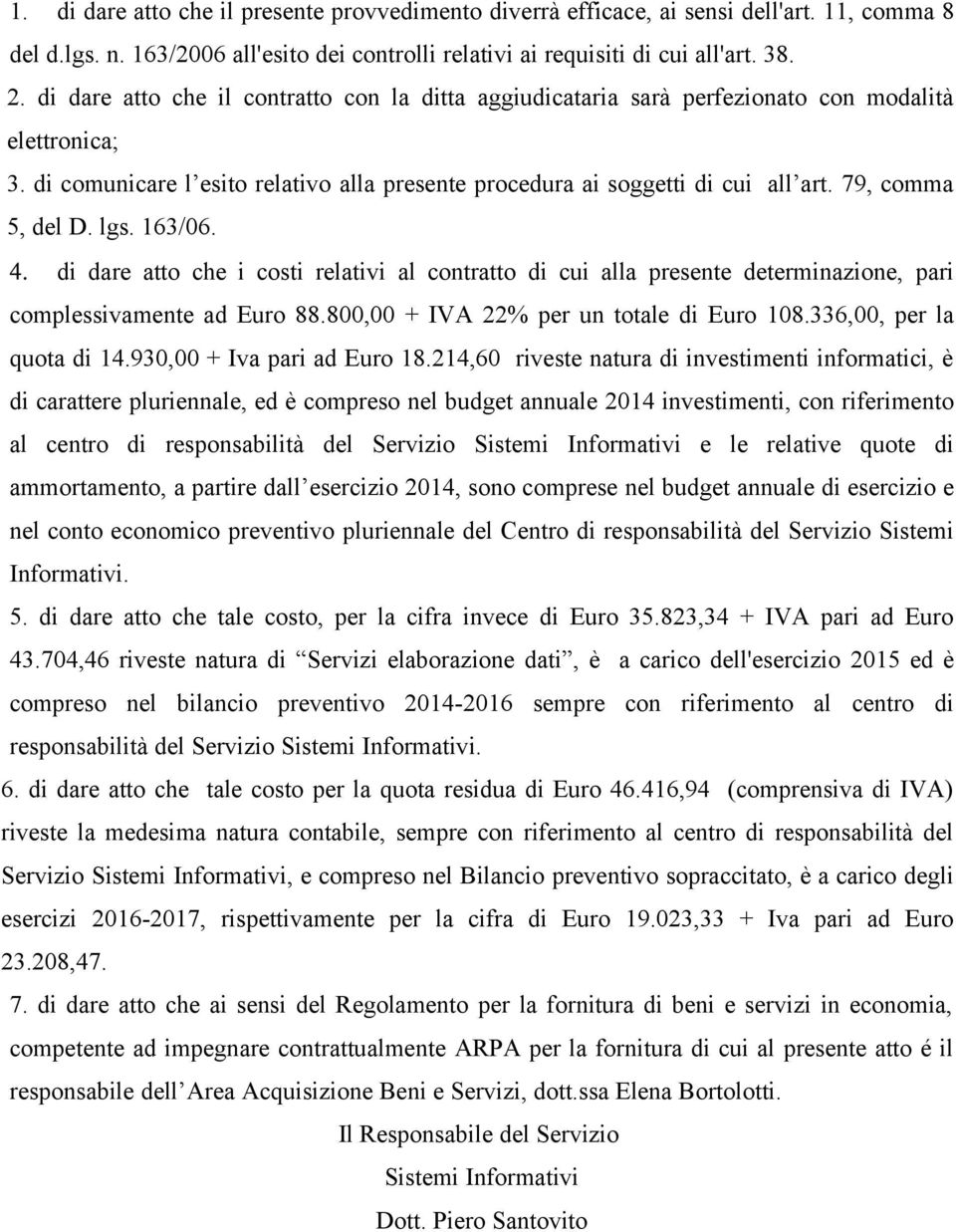 79, comma 5, del D. lgs. 163/06. 4. di dare atto che i costi relativi al contratto di cui alla presente determinazione, pari complessivamente ad Euro 88.800,00 + IVA 22% per un totale di Euro 108.