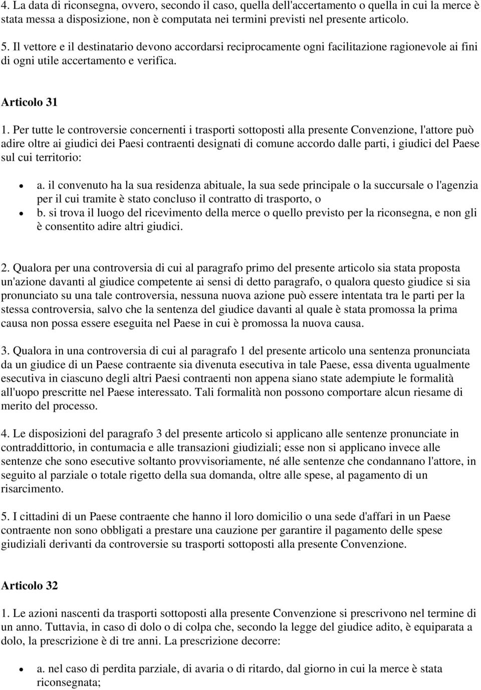 Per tutte le controversie concernenti i trasporti sottoposti alla presente Convenzione, l'attore può adire oltre ai giudici dei Paesi contraenti designati di comune accordo dalle parti, i giudici del