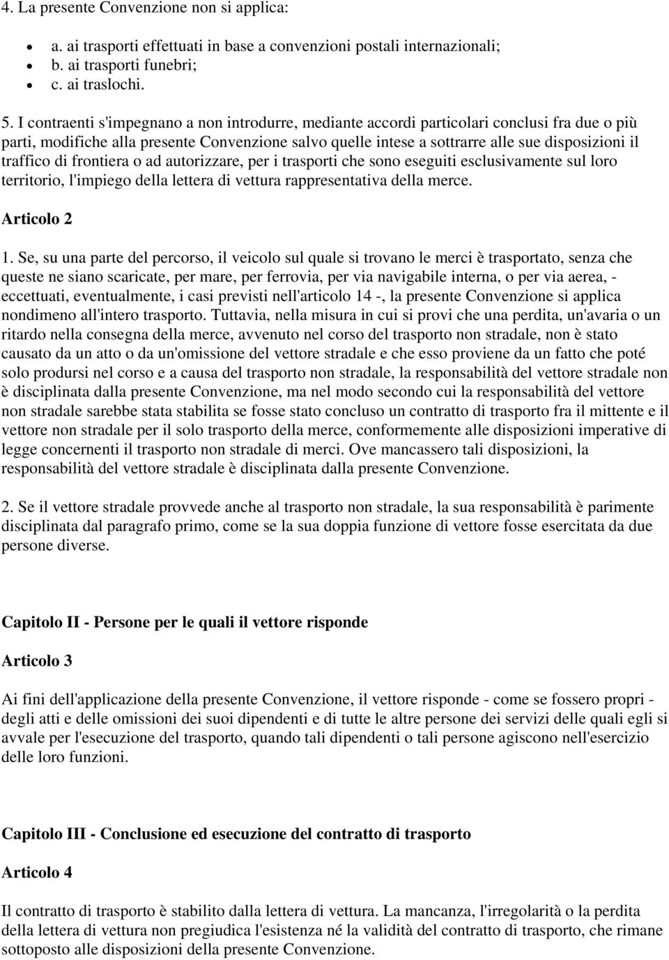 traffico di frontiera o ad autorizzare, per i trasporti che sono eseguiti esclusivamente sul loro territorio, l'impiego della lettera di vettura rappresentativa della merce. Articolo 2 1.