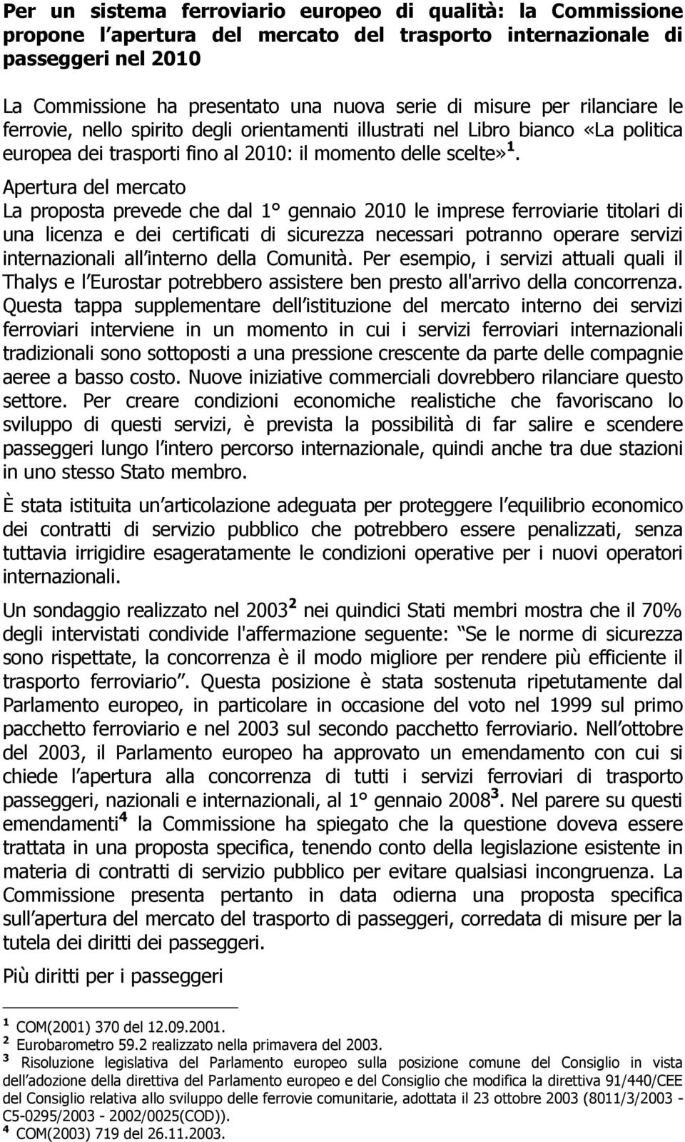 Apertura del mercato La proposta prevede che dal 1 gennaio 2010 le imprese ferroviarie titolari di una licenza e dei certificati di sicurezza necessari potranno operare servizi internazionali all