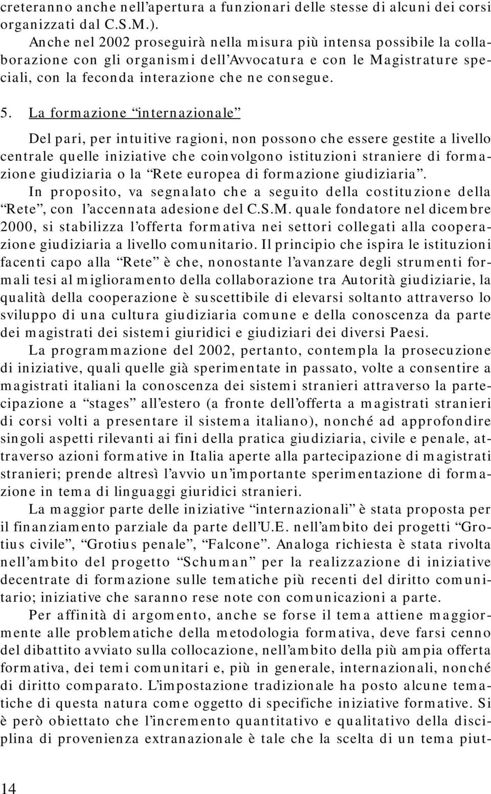 La formazione internazionale Del pari, per intuitive ragioni, non possono che essere gestite a livello centrale quelle iniziative che coinvolgono istituzioni straniere di formazione giudiziaria o la