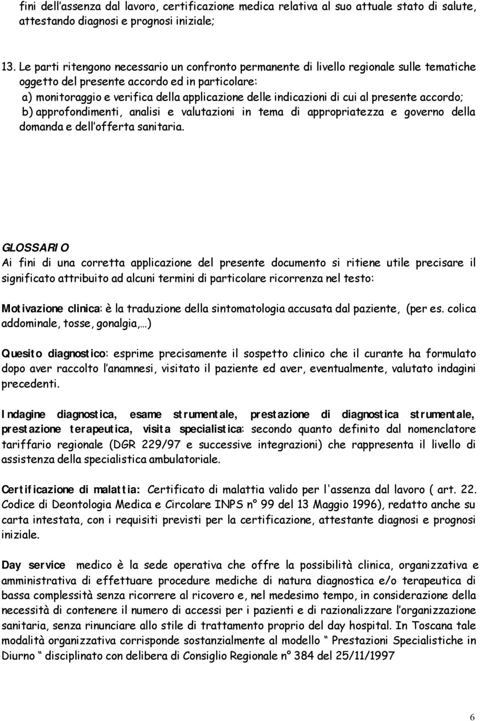 indicazioni di cui al presente accordo; b) approfondimenti, analisi e valutazioni in tema di appropriatezza e governo della domanda e dell offerta sanitaria.