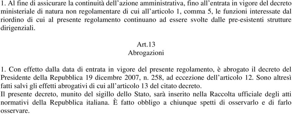 Con effetto dalla data di entrata in vigore del presente regolamento, è abrogato il decreto del Presidente della Repubblica 19 dicembre 2007, n. 258, ad eccezione dell articolo 12.