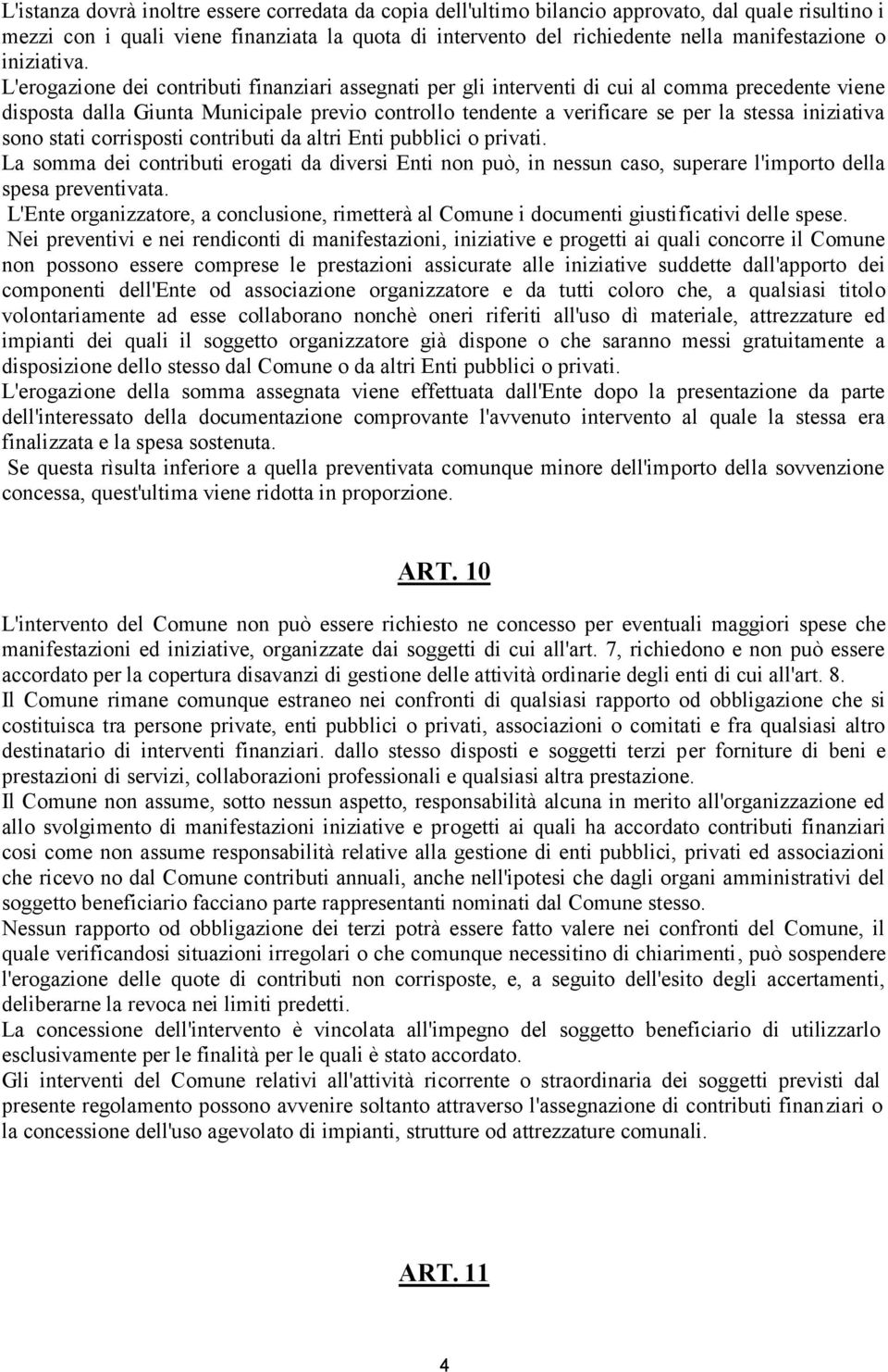 L'erogazione dei contributi finanziari assegnati per gli interventi di cui al comma precedente viene disposta dalla Giunta Municipale previo controllo tendente a verificare se per la stessa