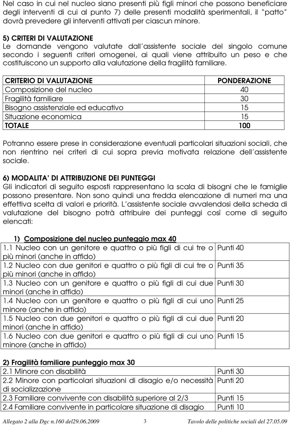 5) CRITERI DI VALUTAZIONE Le domande vengono valutate dall assistente sociale del singolo comune secondo i seguenti criteri omogenei, ai quali viene attribuito un peso e che costituiscono un supporto