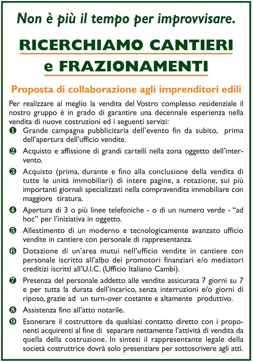 una decennale esperienza nella vendita di nuove costruzioni ed i seguenti servizi: ❶ ❷ ❸ ❹ ❺ ❻ ❼ ❽ ❾ Grande campagna pubblicitaria dell evento fin da subito, prima dell apertura dell ufficio vendite.