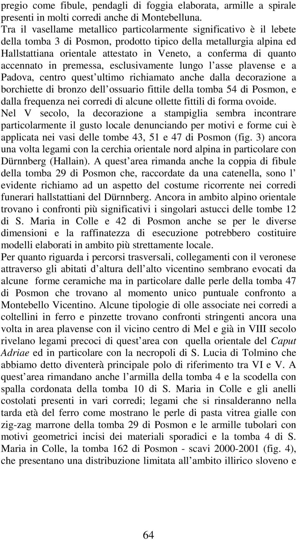 quanto accennato in premessa, esclusivamente lungo l asse plavense e a Padova, centro quest ultimo richiamato anche dalla decorazione a borchiette di bronzo dell ossuario fittile della tomba 54 di