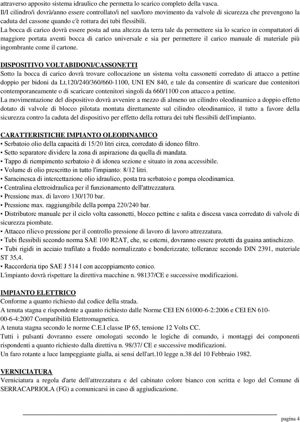 La bocca di carico dovrà essere posta ad una altezza da terra tale da permettere sia lo scarico in compattatori di maggiore portata aventi bocca di carico universale e sia per permettere il carico