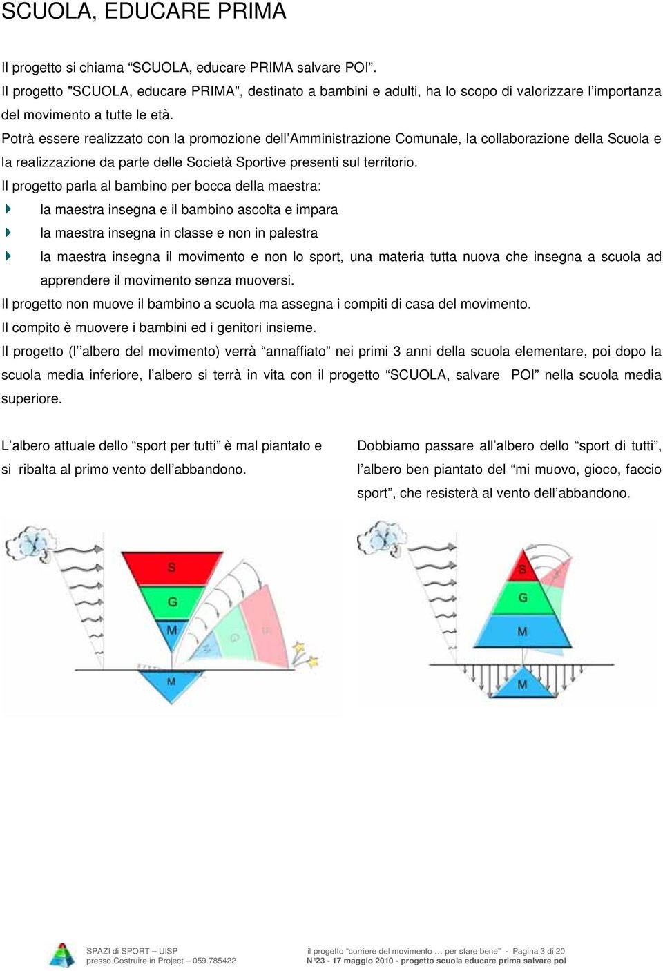 Potrà essere realizzato con la promozione dell Amministrazione Comunale, la collaborazione della Scuola e la realizzazione da parte delle Società Sportive presenti sul territorio.