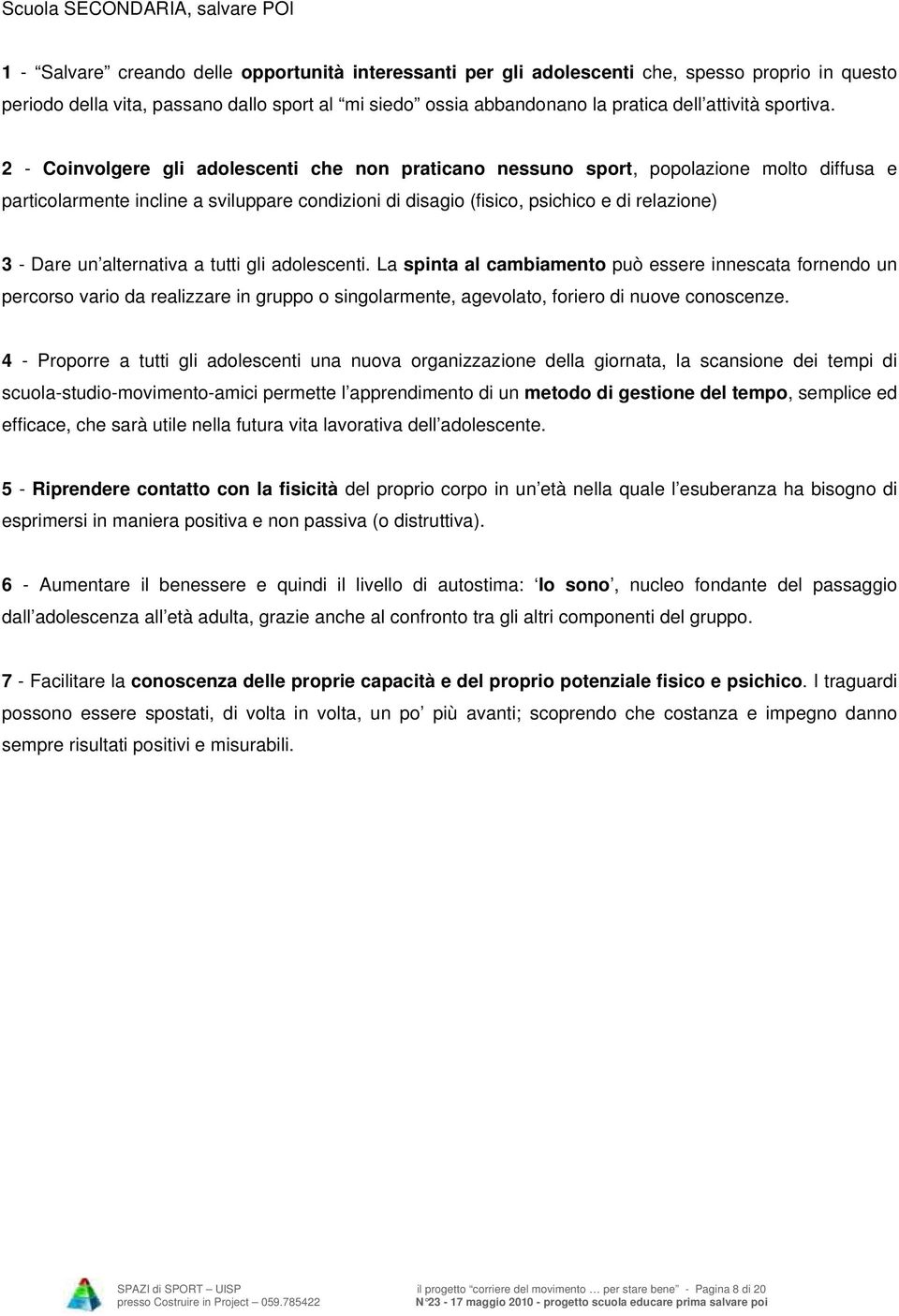 2 - Coinvolgere gli adolescenti che non praticano nessuno sport, popolazione molto diffusa e particolarmente incline a sviluppare condizioni di disagio (fisico, psichico e di relazione) 3 - Dare un