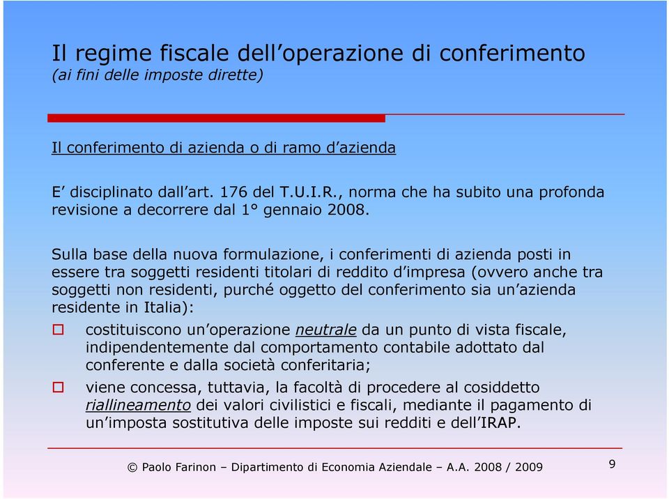 conferimento sia un azienda residente in Italia): costituiscono un operazione neutrale da un punto di vista fiscale, indipendentemente dal comportamento contabile adottato dal conferente e