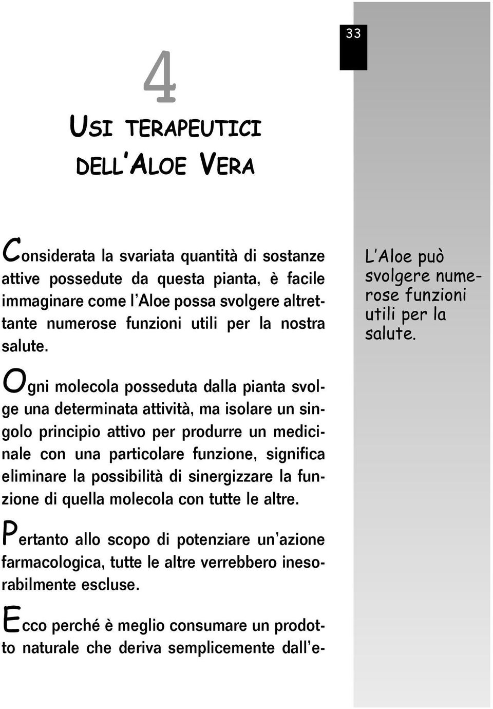 Ogni molecola posseduta dalla pianta svolge una determinata attività, ma isolare un singolo principio attivo per produrre un medicinale con una particolare funzione, significa eliminare