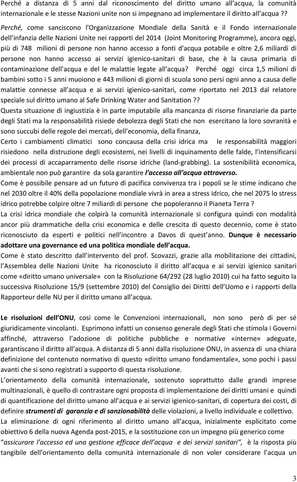 748 milioni di persone non hanno accesso a fonti d'acqua potabile e oltre 2,6 miliardi di persone non hanno accesso ai servizi igienico sanitari di base, che è la causa primaria di contaminazione